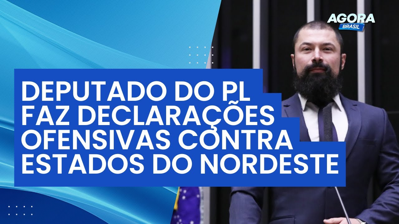 Deputado do PL faz declarações ofensivas contra estados do Nordeste | Agora Brasil