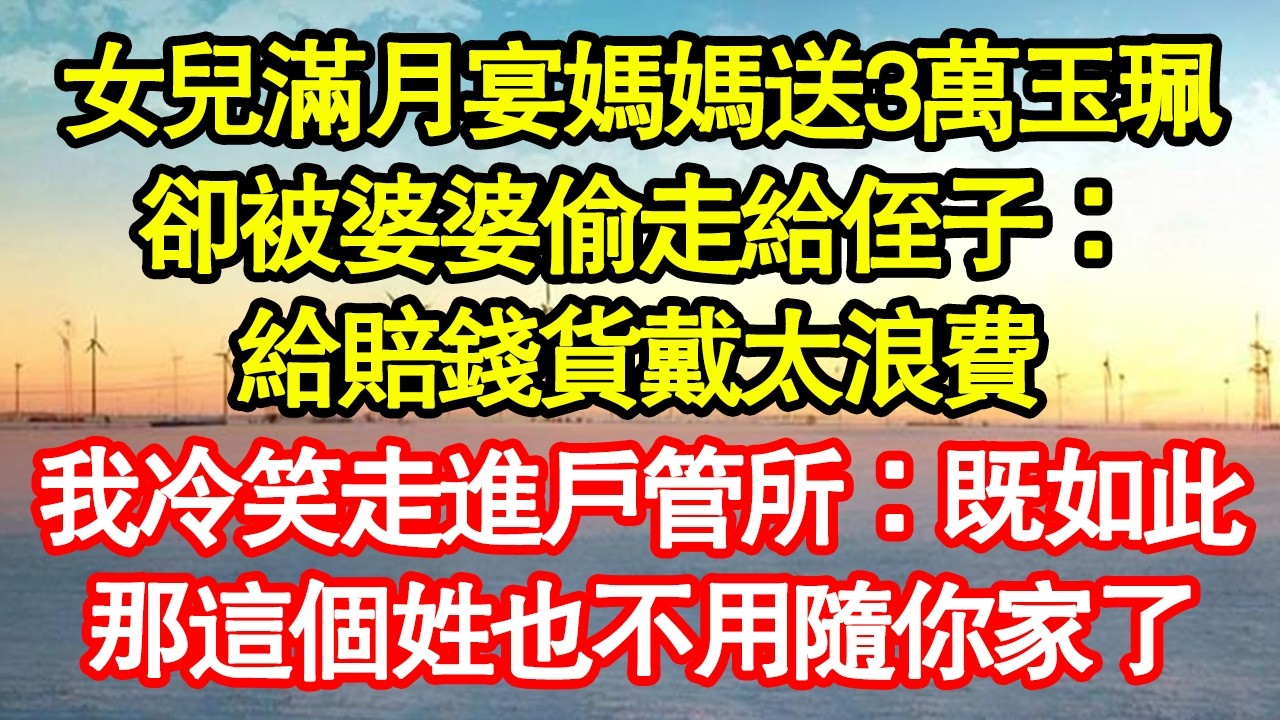 女兒滿月宴媽媽送3萬玉珮，卻被婆婆偷走給侄子：給賠錢貨戴太浪費，我冷笑走進戶管所：既如此，那這個姓也不用隨你家了 真情故事會|老年故事|情感需求|養老|家庭正能量