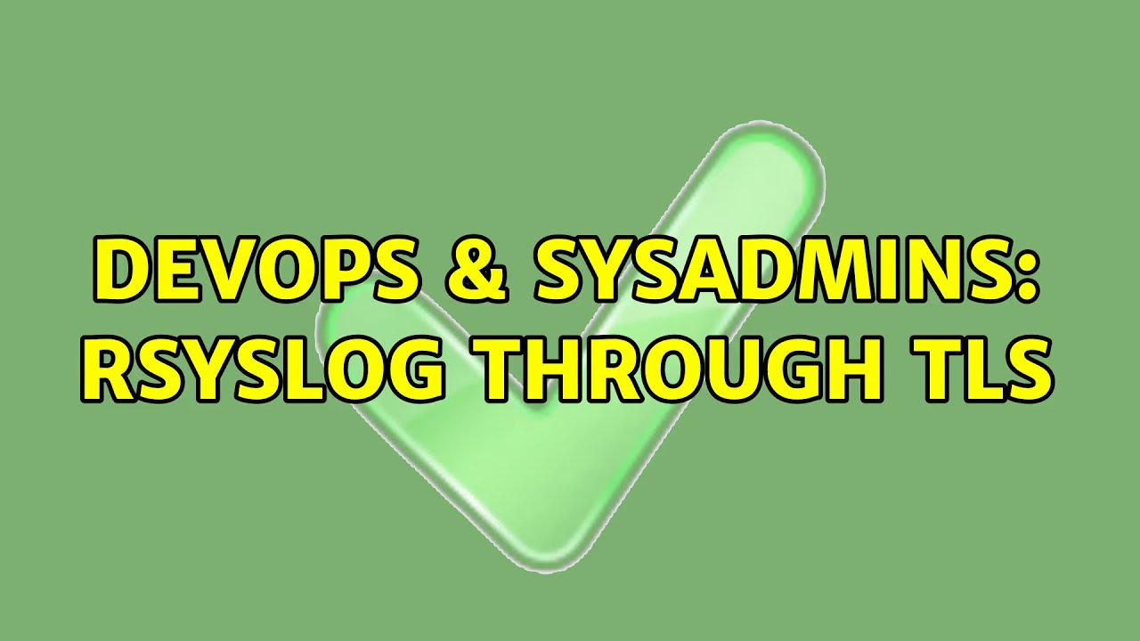 DevOps & SysAdmins: Rsyslog through TLS (3 Solutions!!)