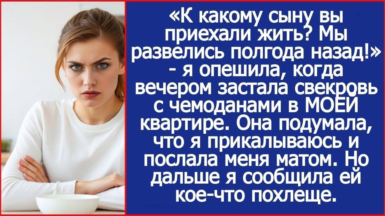 «К какому сыну вы приехали жить  Мы развелись полгода назад!» ответила я свекрови