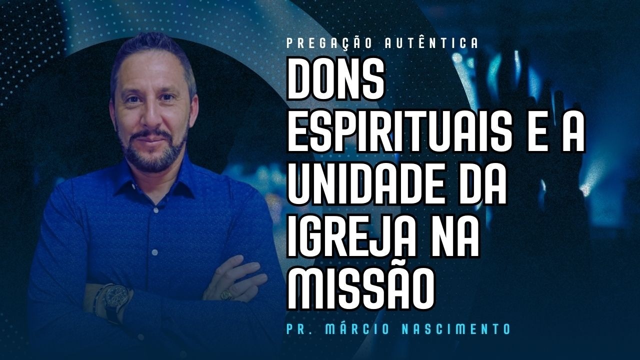 DONS ESPIRITUAIS E A UNIDADE DA IGREJA NA MISSÃO | Pastor Márcio Nascimento