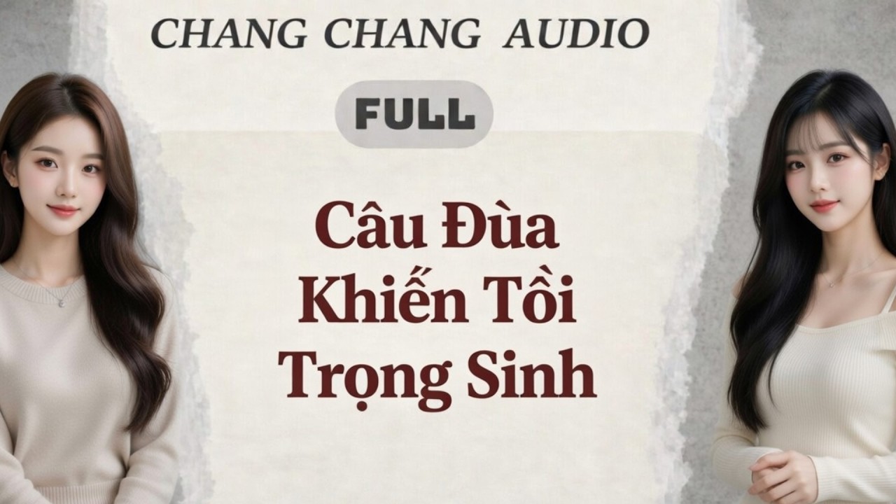 C&acirc;u Đ&ugrave;a Khiến T&ocirc;i Trọng Sinh Full | Chang Chang Audio