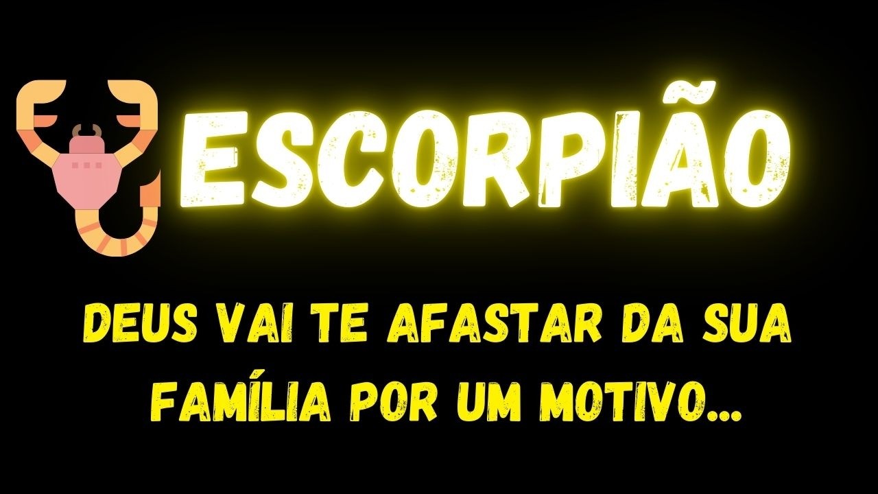 ♏️ESCORPIÃO😢DEUS VAI TE AFASTAR DA SUA FAMÍLIA,  POR UM MOTIVO...
