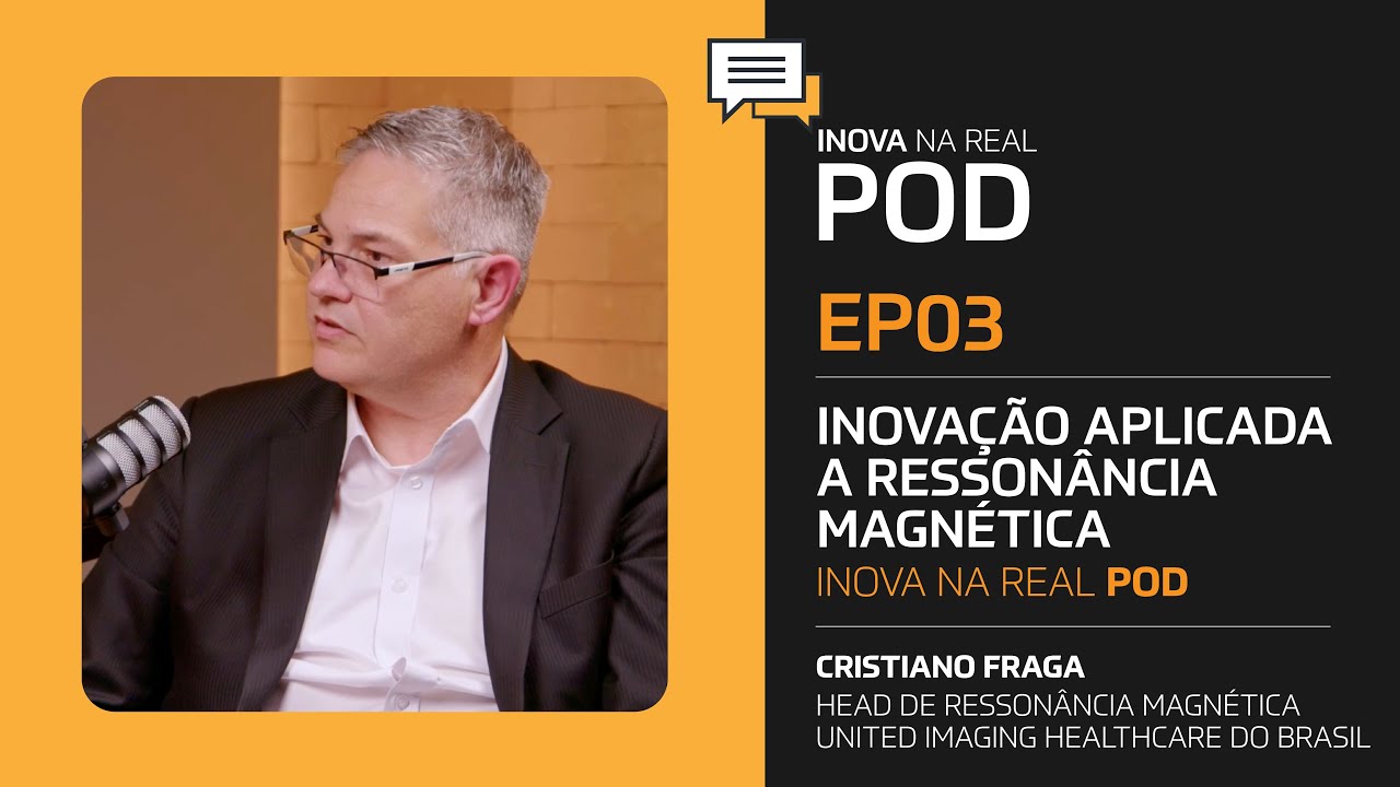 EP 03 - INOVA NA REAL POD - Cristiano Fraga fala sobre Inovação aplicada a Ressonância Magnética
