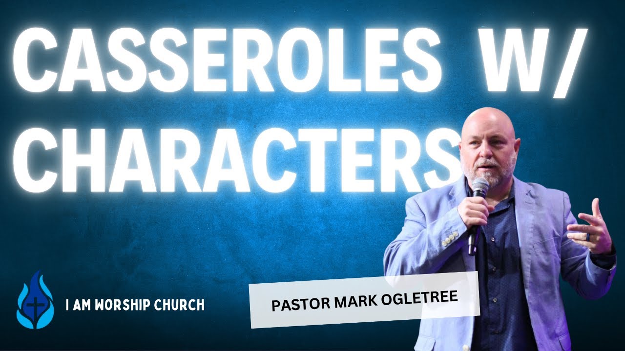 Casseroles w/ Characters | Pastor Mark Ogletree | I AM Worship Church