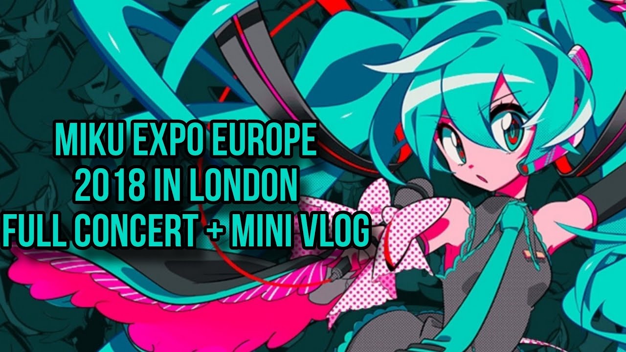 {REUPLOAD} HATSUNE MIKU EXPO 2018 EUROPE London VLOG+FULL CONCERT