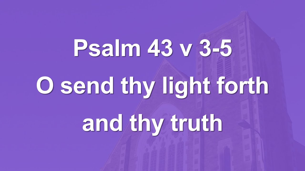 O send thy light forth and thy truth - Psalm 43 v 3-5