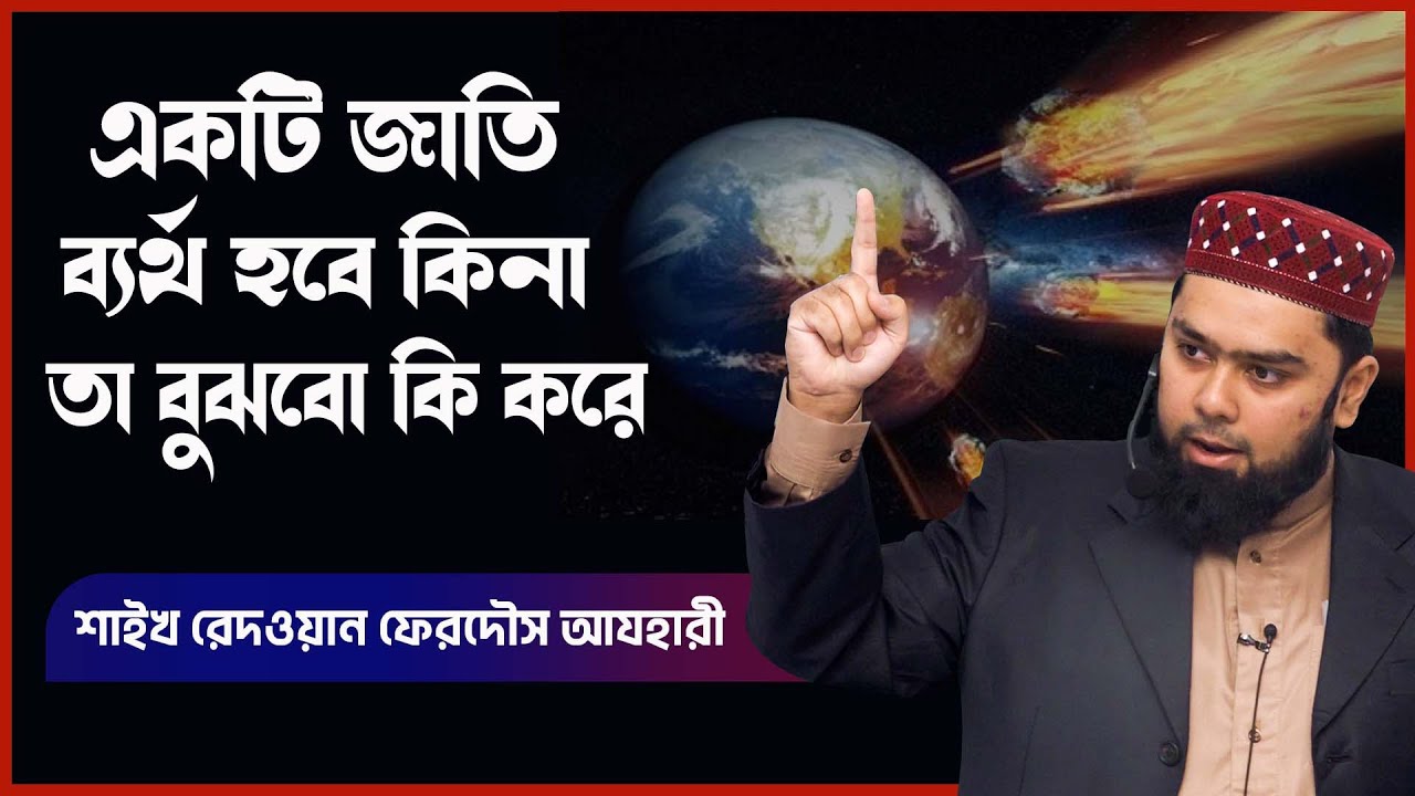 একটি জাতি ব্যর্থ হবে কিনা তা বুঝবো কি করে। শাইখ রেদওয়ান ফেরদৌস আযহারী