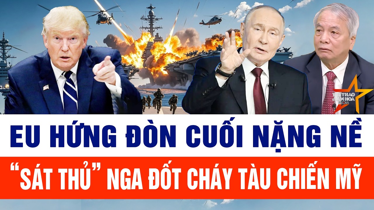 Thế giới nổi bật 12/2: EU hứng đòn cuối nặng nề, sát thủ tầm xa Nga đốt cháy tàu chiến Mỹ