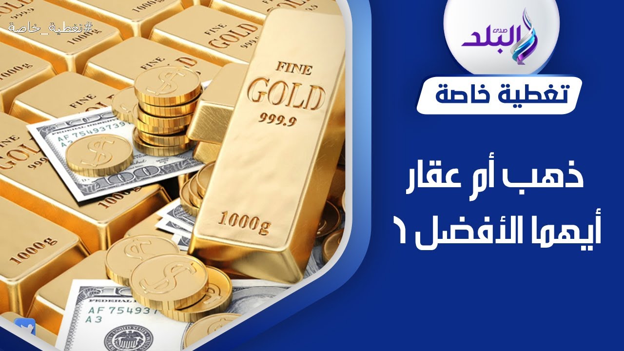 الذهب أم العقار.. أيهما أفضل كوعاء ادخاري؟
