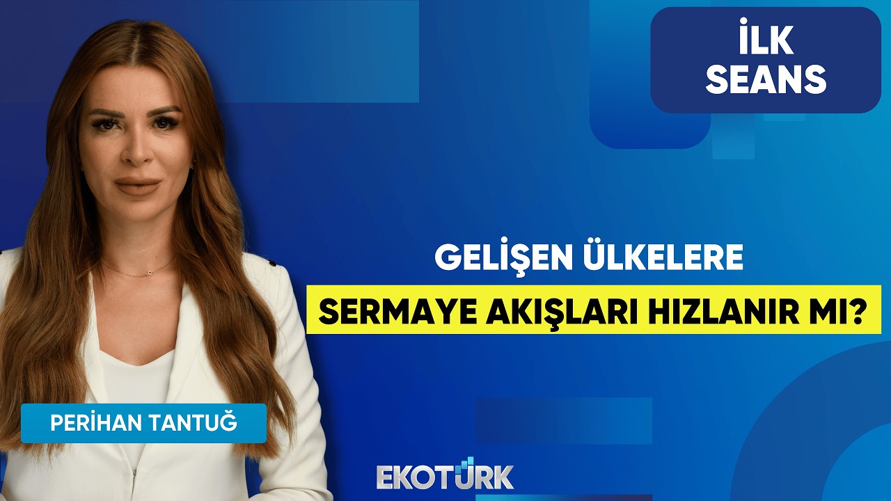 Gelişen Ülkelere Sermaye Akışları Hızlanır Mı? | Perihan Tantuğ | İlk Seans