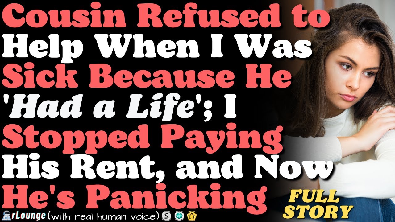 Cousin Refused to Help When I Was Sick Because He 'Had a Life'; I Stopped Paying His Rent