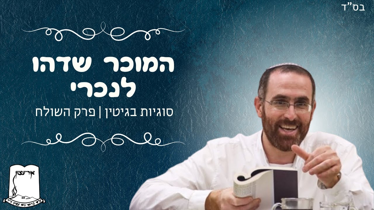 הרב יצחק דעי | המוכר שדהו לנכרי | סוגיות בגיטין | פרק השולח