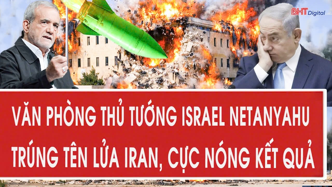 Trực tiếp: Văn phòng thủ tướng Israel Netanyahu trúng tên lửa Iran, cực nóng kết quả