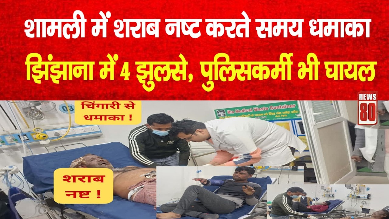 Shamli में बड़ा हादसा! शराब नष्ट करते समय विस्फोट, 2 हेड कांस्टेबल सहित 4 घायल | News 80