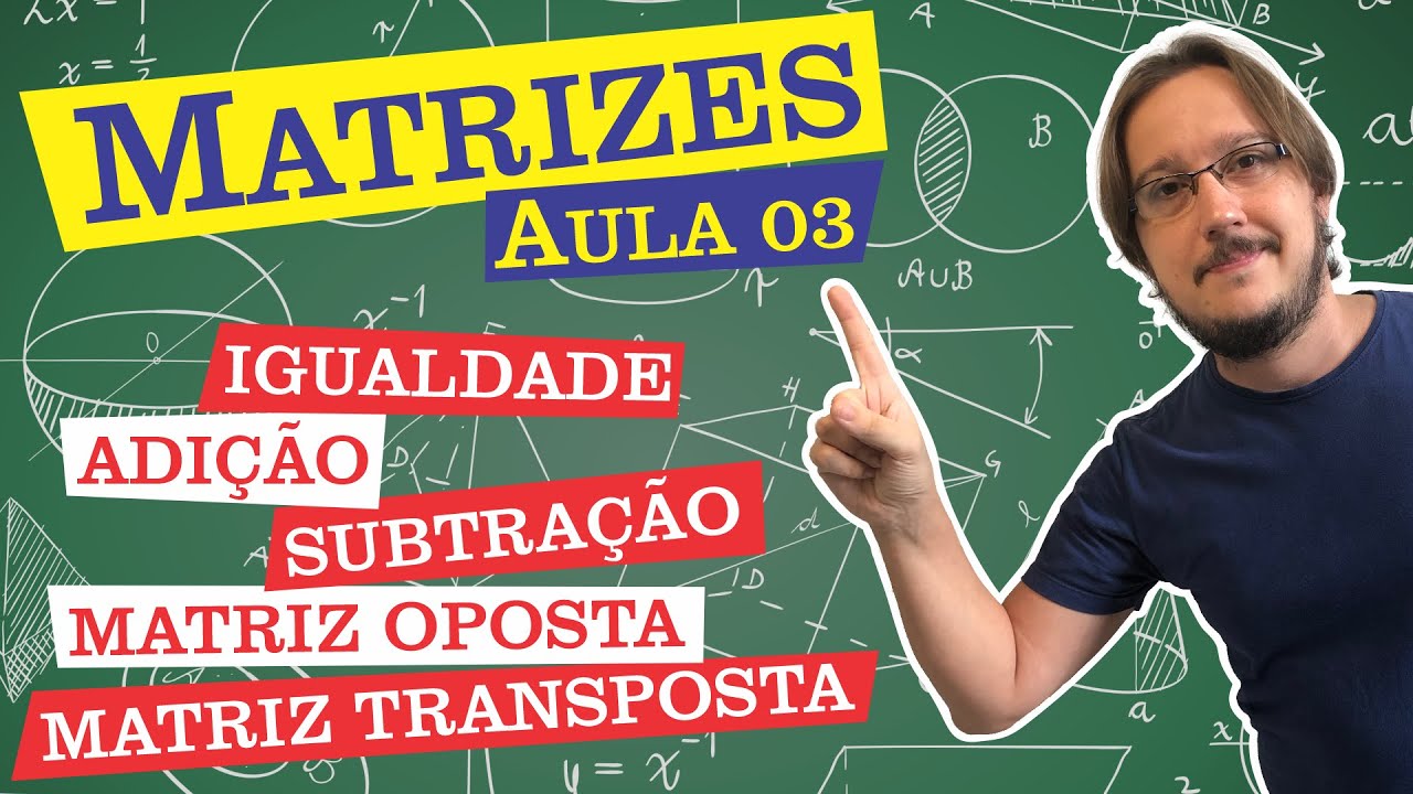 Matriz | Aula 03 | Igualdade, Adição e Subtração de Matrizes | Matriz Oposta e Matriz Transposta