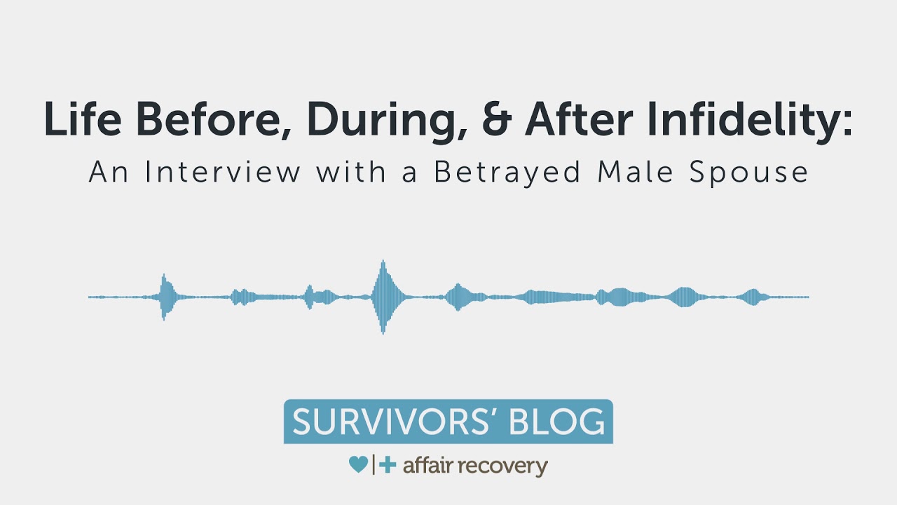 Life Before, During, & After Infidelity: An Interview with a Betrayed Male Spouse