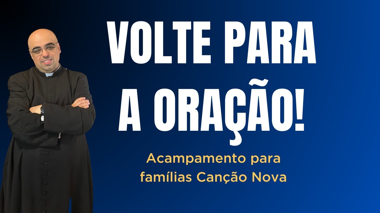 VOLTE PARA A ORAÇÃO! – Homilia – Acampamento para famílias – Canção Nova.