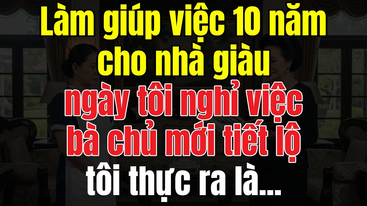Làm Giúp Việc 10 Năm Cho Nhà Giàu, Ngày Tôi Nghỉ Việc, Bà Chủ Mới Tiết Lộ Tôi Thực Ra Là...