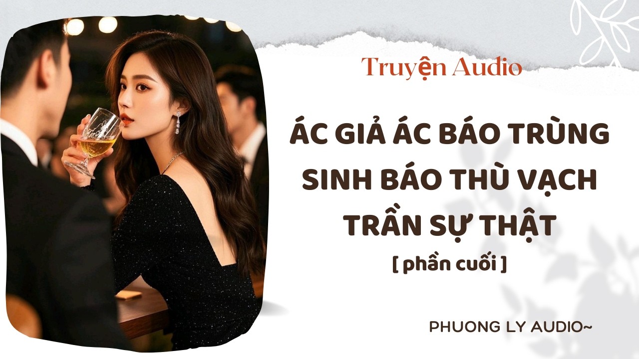 Truyện Audio || ÁC GIẢ ÁC BÁO TRÙNG SINH BÁO THÙ VẠCH TRẦN SỰ THẬT [ phần cuối ]