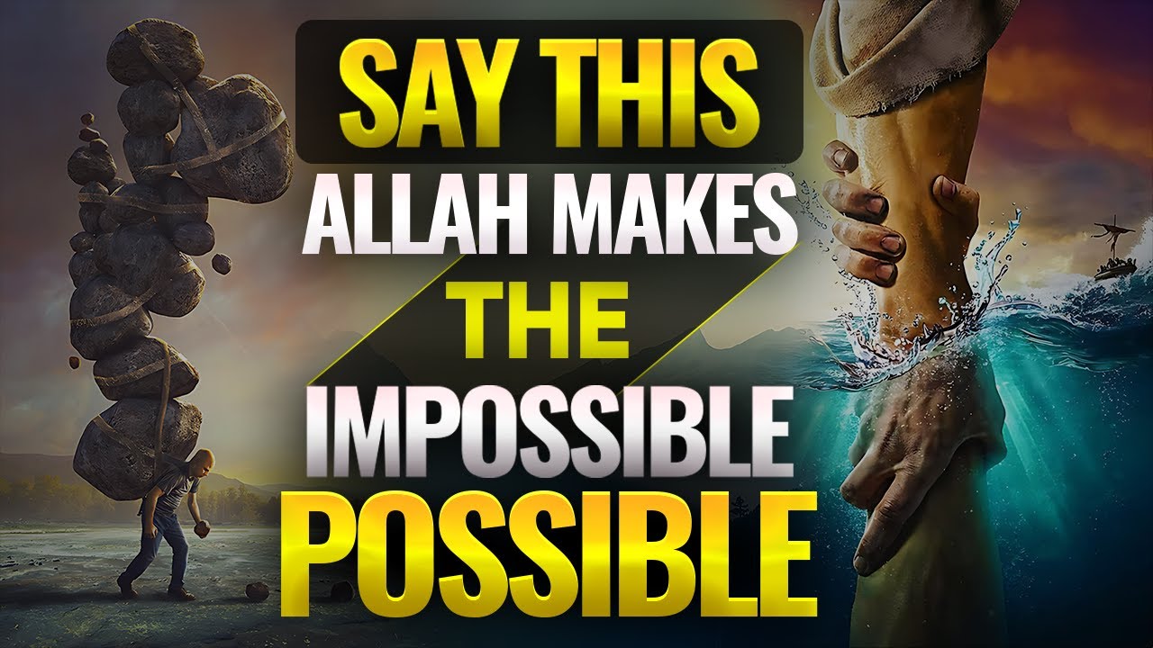SAY THIS ALLAH MAKES THE IMPOSSIBLE POSSIBLE 