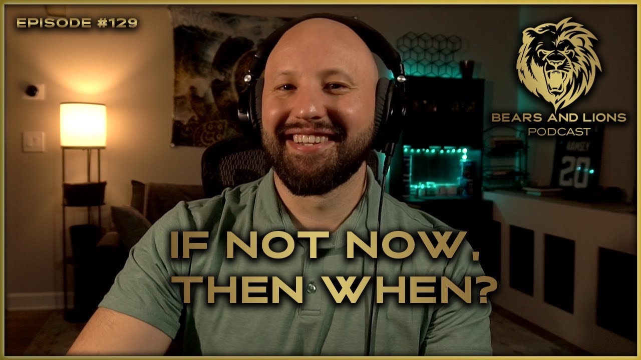 #129 – If Not Now, Then When?