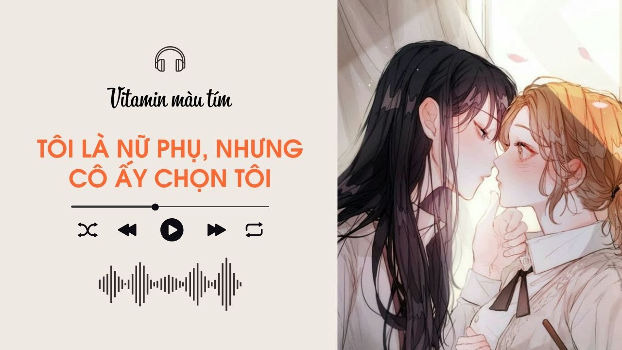 Tôi Là Nữ Phụ Nhưng Cô Ấy Chọn Tôi | Truyện Girl love | Vitamin màu tím | Audio BHTT [Bách Hợp]