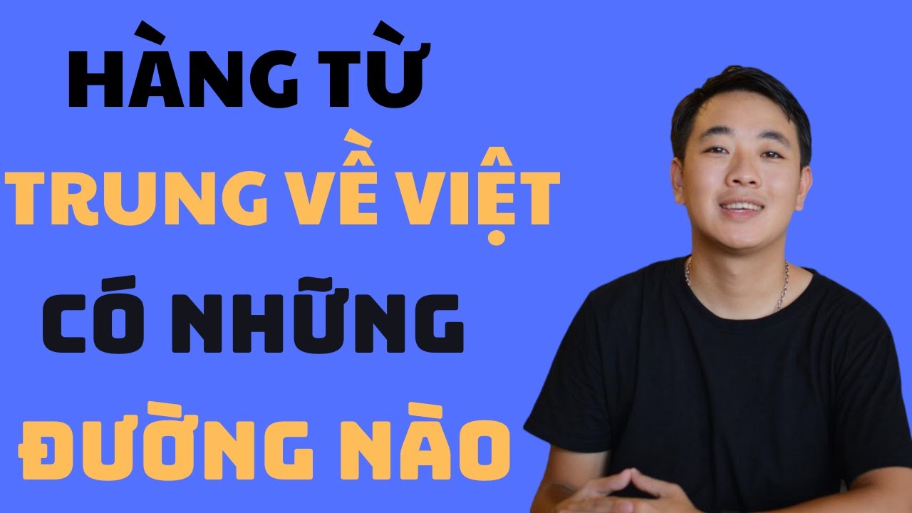 Các đường vận chuyển hàng trung quốc về việt nam và ưu nhược điểm của từng đường