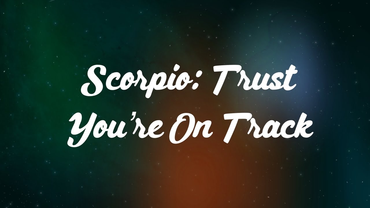 Scorpio: Trust You’re On Track