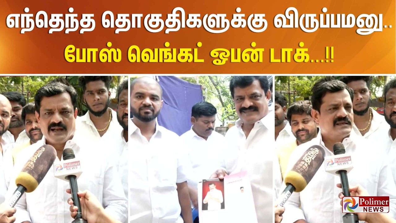 எந்தெந்த தொகுதிகளுக்கு விருப்பமனு.. போஸ் வெங்கட் ஓபன் டாக்...!!