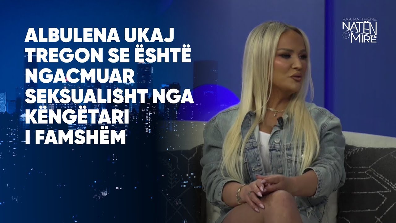 Albulena Ukaj tregon se është ngacmuar seksualisht nga këngëtari i famshëm