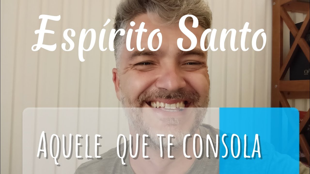 Espírito Santo, aquele que deseja te consolar 