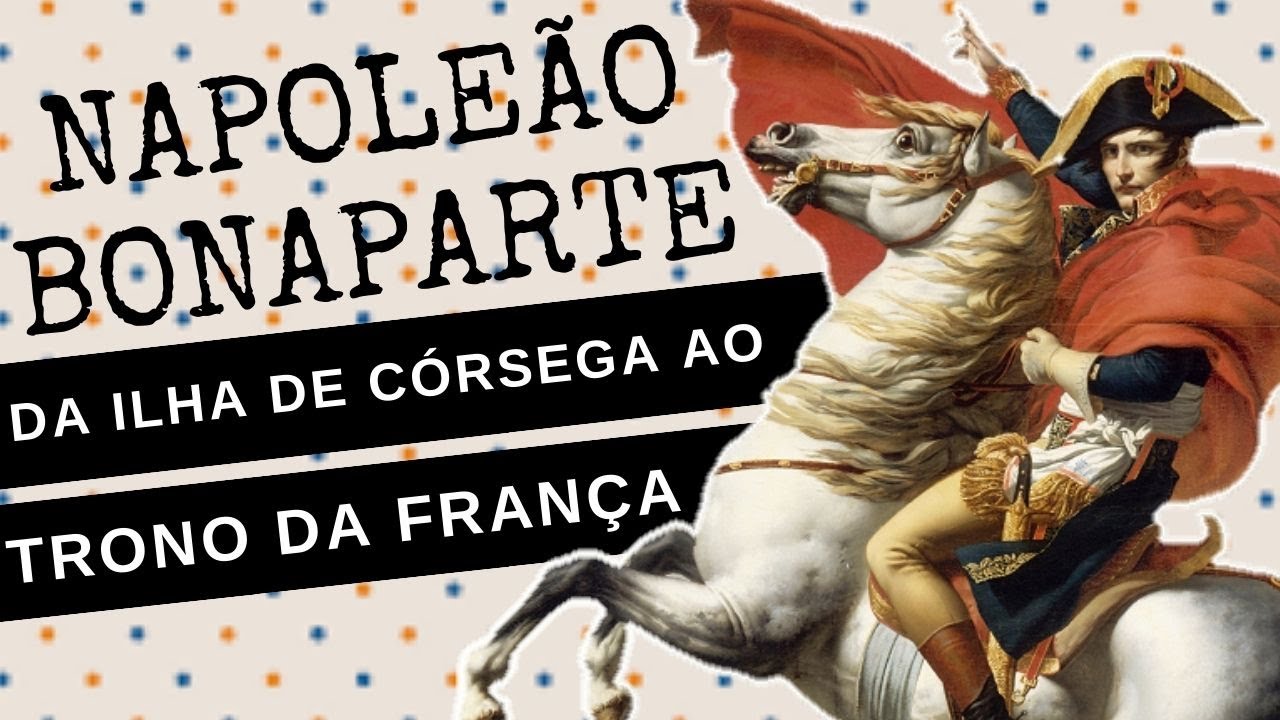 ARQUIVO CONFIDENCIAL #48.1: NAPOLEÃO BONAPARTE, da ilha de Córsega para o trono da FRANÇA