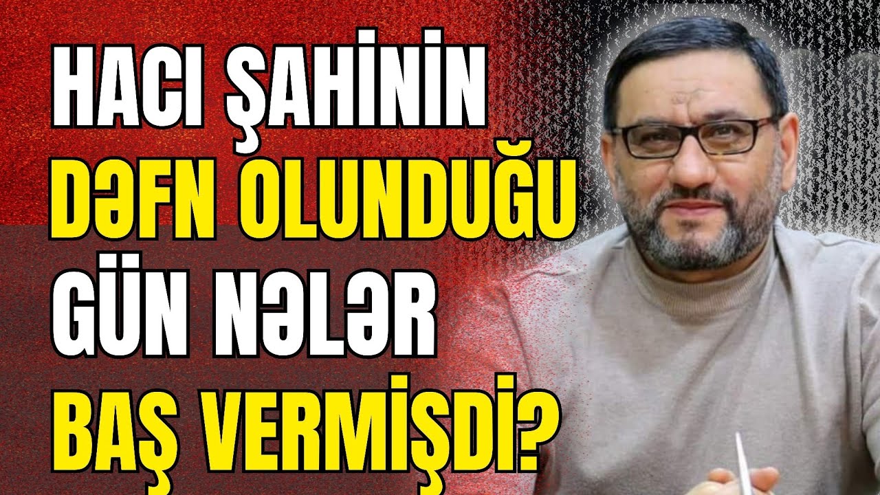 Hacı Şahinin Dəfn Olunduğu Gün Nələr Baş Vermişdi? - ÖZƏL