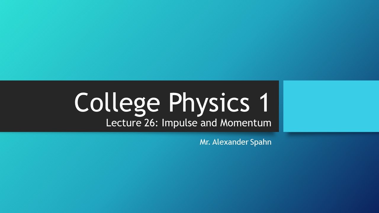 College Physics 1: Lecture 26 - Impulse and Momentum