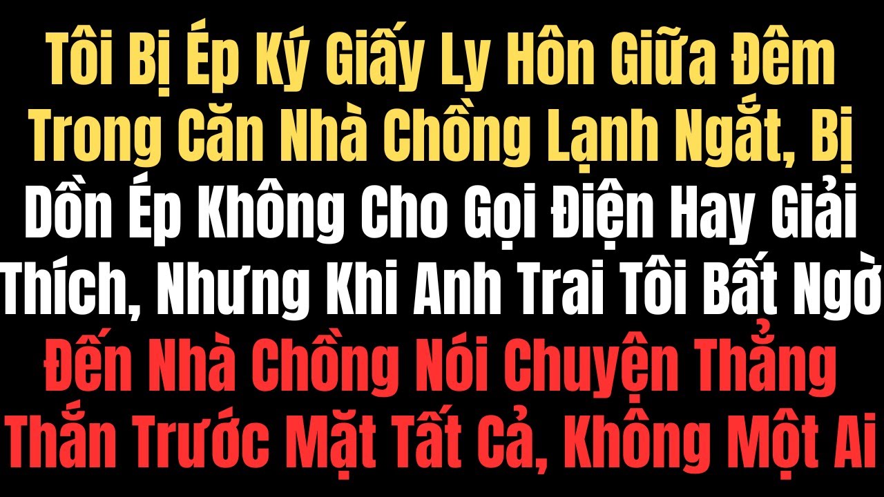 Tôi Bị Ép Ký Giấy Ly Hôn Giữa Đêm, Nhưng Khi Anh Trai Tôi Đến Nhà Chồng Nói Chuyện, Không Ai Còn Dám