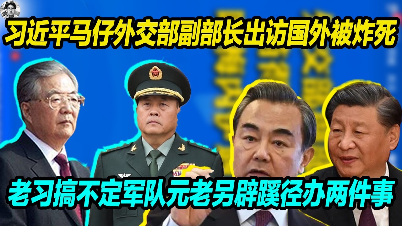 习近平一马仔外交部副部长出访伊朗被炸死， 王毅吓呆求元老保命， 老习搞不定军队元老只好另辟蹊径办两件事！
