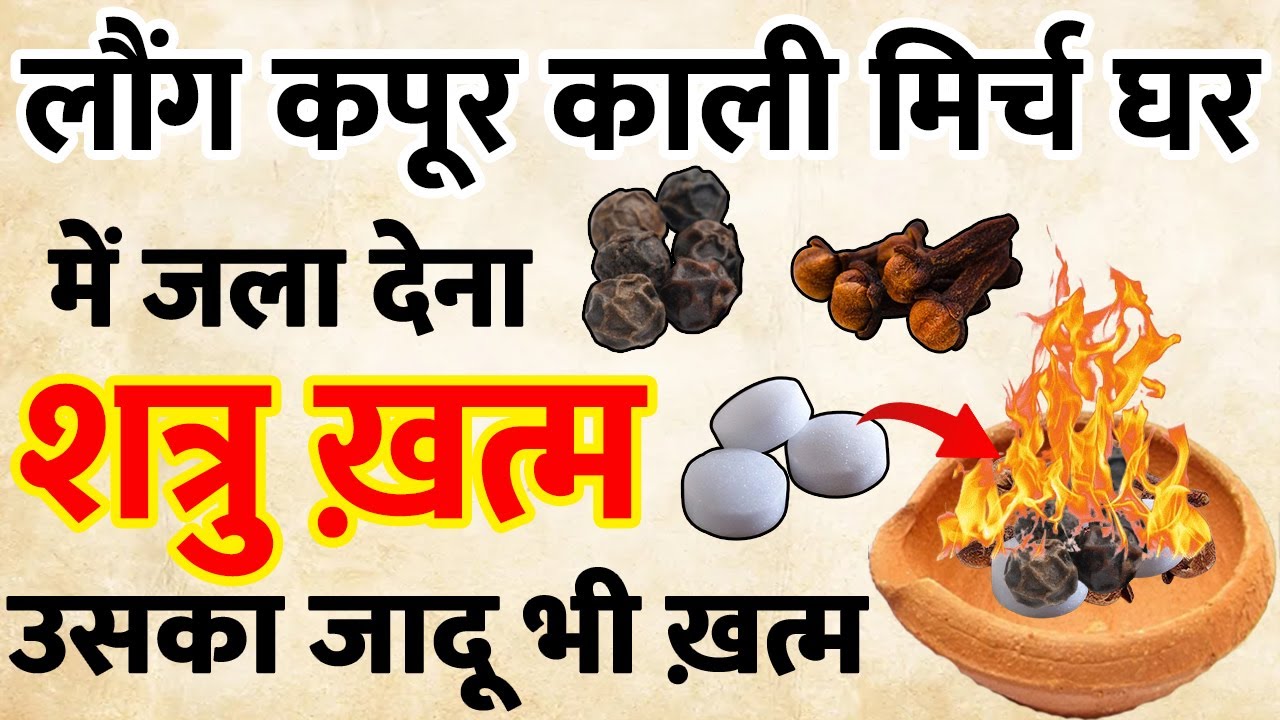 लौंग कपूर काली मिर्च घर में जला देना,, शत्रु खतम उसका जादू भी खतम ||