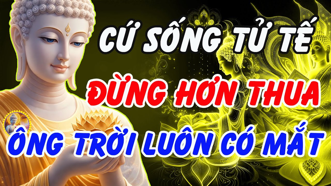 Lời Phật Dạy: Cứ Sống Tử Tế – Đừng Hơn Thua, Ông Trời Luôn Có Mắt | Phật Pháp Linh Ứng