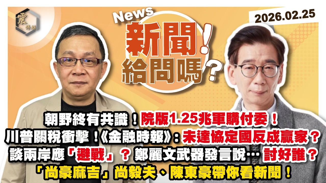 【震傳媒｜新聞！給問嗎？】EP522｜朝野終有共識！院版1.25兆軍購付委！川普關稅衝擊！《金融時報》：未達協定國反成贏家？談兩岸應「避戰」？鄭麗文武器發言說…討好誰？尚毅夫、陳東豪帶你看新聞！
