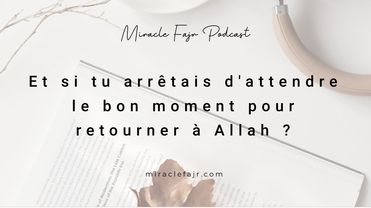 Podcast 118: Et si tu arrêtais d'attendre le bon moment pour retourner à Allah ?