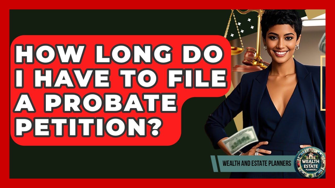 How Long Do I Have To File A Probate Petition? - Wealth and Estate Planners
