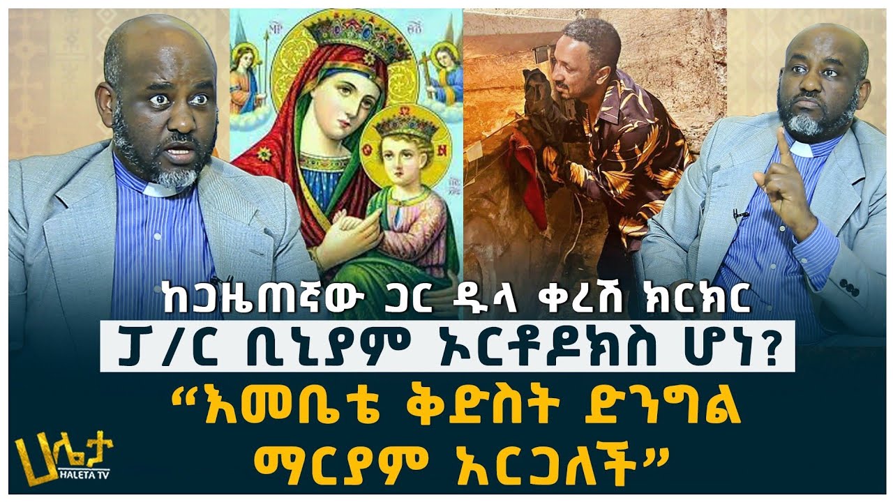 ፓ/ር ቢኒያም ኦርቶዶክስ ሆነ? እውነቱን ይፋ አደረገው | “እመቤቴ ቅድስት ድንግል ማርያም አርጋለች” | ከጋዜጠኛው ጋር ዱላ ቀረሽ ክርክር | Haleta TV