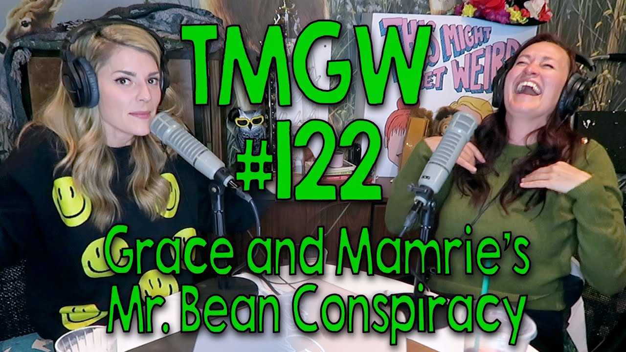 TMGW #122: Grace and Mamrie’s Mr. Bean Conspiracy