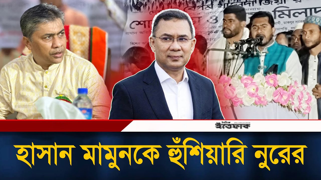 বিএনপি করতে চান তারেক রহমানকে মানেন না, বড় নেতা হয়ে গেছেন, হাসান মামুনকে হুঁ/শিয়ারি নুরের | Ittefaq