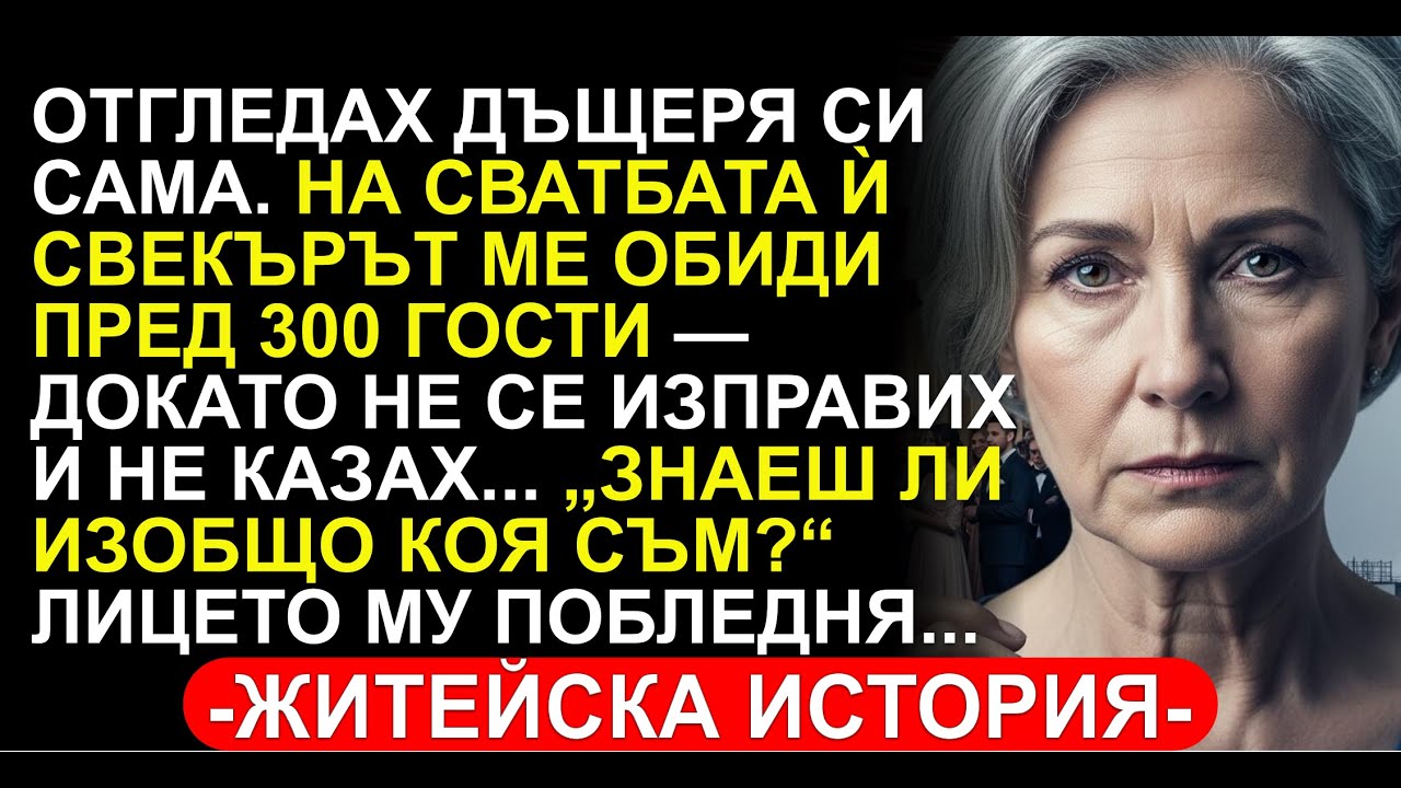 ОТГЛЕДАХ ДЪЩЕРЯ СИ САМА. НА СВАТБАТА Й СВЕКЪРЪТ МЕ ОБИДИ ПРЕД 300—СТАНАХ.