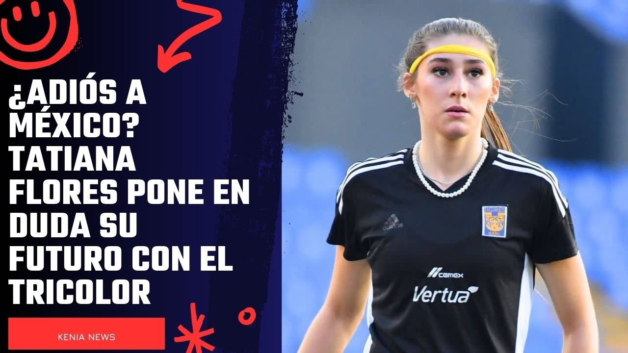 ¿Adiós a México? Tatiana Flores pone en duda su futuro con el Tricolor