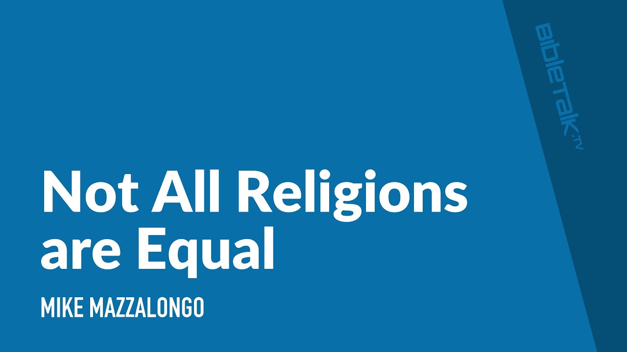 Not All Religions are Equal – Mike Mazzalongo | BibleTalk.tv