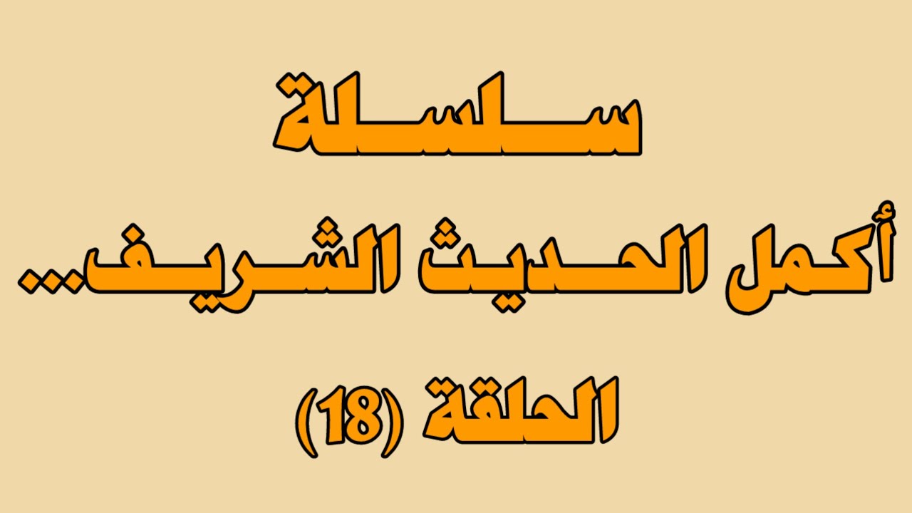 سلسة أكمل الحديث الشريف.... الحلقة (18)