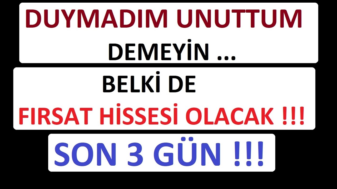 DUYMADIM UNUTTUM DEMEYİN !!! BELKİ DE FIRSAT HİSSESİ OLACAK !!! SON 3 G&Uuml;N !!! NE KADAR ALMALI !!!